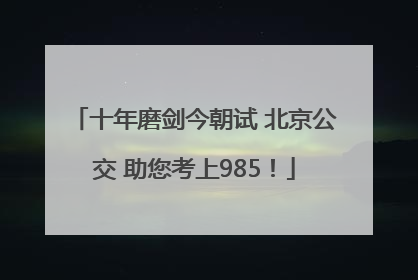 十年磨剑今朝试 北京公交 助您考上985！