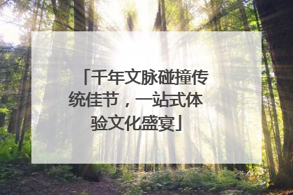 千年文脉碰撞传统佳节，一站式体验文化盛宴