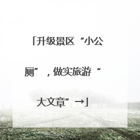 升级景区“小公厕”，做实旅游“大文章”→