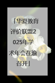 华夏教育评价联盟2025年学术年会在渝召开