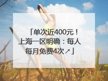 单次近400元！上海一区明确：每人每月免费4次↗