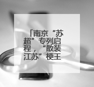 南京“苏超”专列启程，“散装江苏”梗王车厢现原形秒变“卧底”