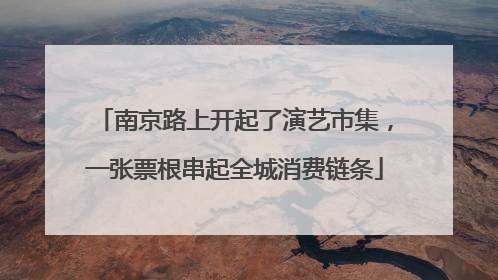 南京路上开起了演艺市集，一张票根串起全城消费链条