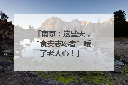 南京：这些天，“食安志愿者”暖了老人心！