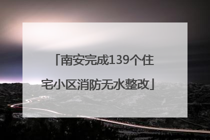 南安完成139个住宅小区消防无水整改