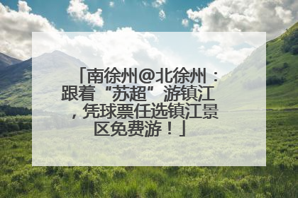 南徐州@北徐州：跟着“苏超”游镇江，凭球票任选镇江景区免费游！