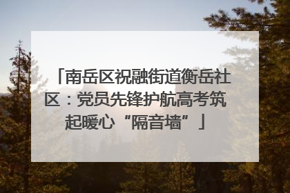 南岳区祝融街道衡岳社区：党员先锋护航高考筑起暖心“隔音墙”