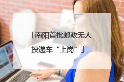 南阳首批邮政无人投递车“上岗”