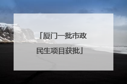 厦门一批市政民生项目获批