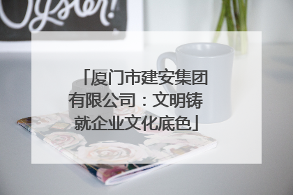 厦门市建安集团有限公司：文明铸就企业文化底色