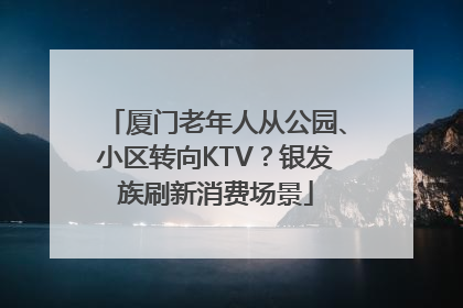厦门老年人从公园、小区转向KTV？银发族刷新消费场景