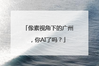 像素视角下的广州，你AI了吗？