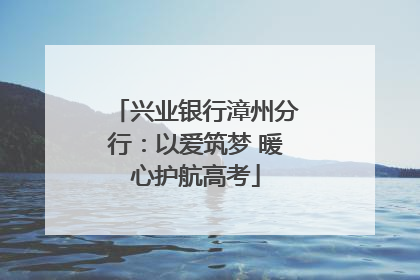 兴业银行漳州分行：以爱筑梦 暖心护航高考