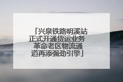 兴泉铁路明溪站正式开通货运业务 革命老区物流通道再添强劲引擎