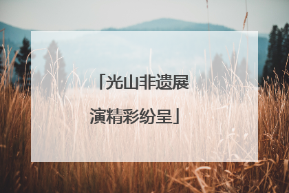 光山非遗展演精彩纷呈