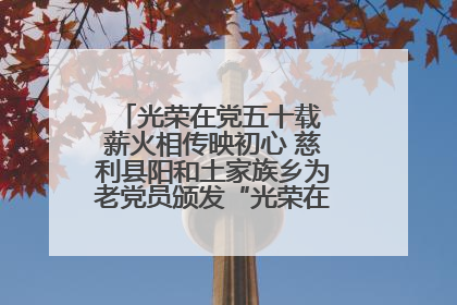 光荣在党五十载 薪火相传映初心 慈利县阳和土家族乡为老党员颁发“光荣在党50年”纪念章