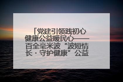党建引领践初心 健康公益暖民心——百全毫米波“波短情长・守护健康”公益活动进社区