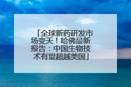 全球新药研发市场变天！哈佛最新报告：中国生物技术有望超越美国