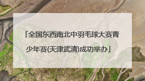 全国东西南北中羽毛球大赛青少年赛(天津武清)成功举办