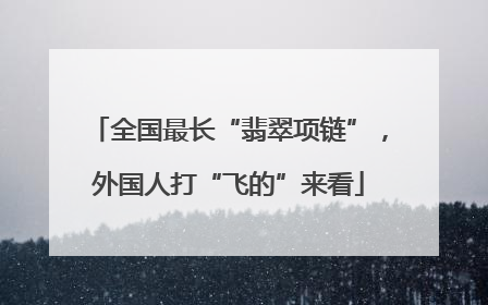 全国最长“翡翠项链”，外国人打“飞的”来看