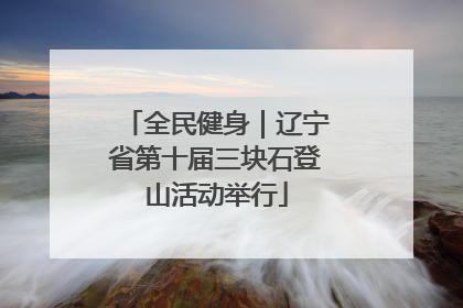 全民健身｜辽宁省第十届三块石登山活动举行
