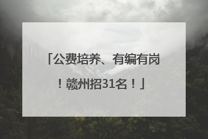 公费培养、有编有岗！赣州招31名！