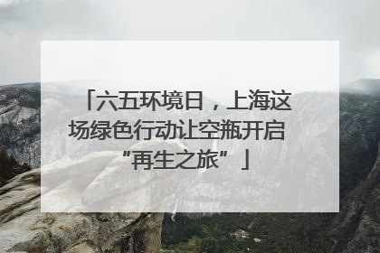 六五环境日，上海这场绿色行动让空瓶开启 “再生之旅”
