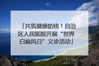 共筑健康防线！自治区人民医院开展“世界白癜风日”义诊活动