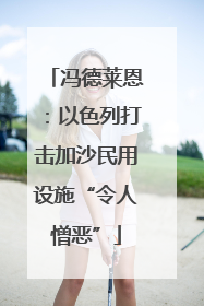 冯德莱恩：以色列打击加沙民用设施“令人憎恶”