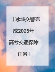 冰城交警完成2025年高考交通保障任务