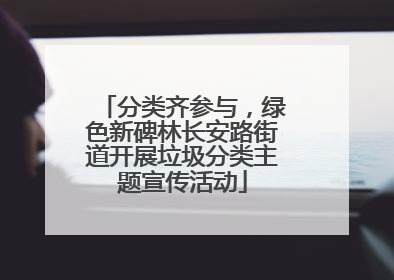 分类齐参与，绿色新碑林长安路街道开展垃圾分类主题宣传活动