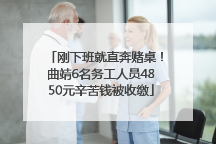 刚下班就直奔赌桌！曲靖6名务工人员4850元辛苦钱被收缴