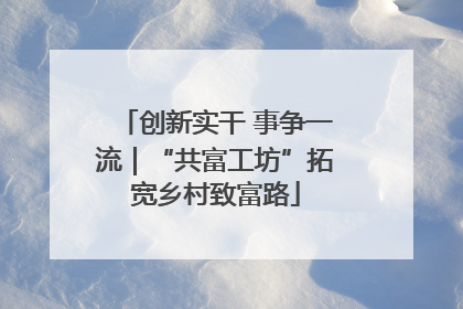 创新实干 事争一流｜“共富工坊”拓宽乡村致富路
