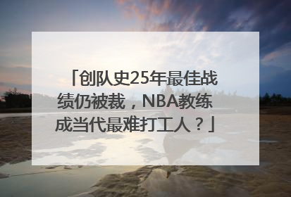 创队史25年最佳战绩仍被裁，NBA教练成当代最难打工人？