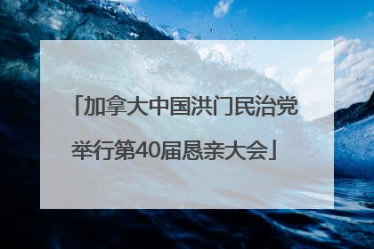 加拿大中国洪门民治党举行第40届恳亲大会