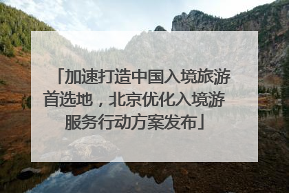 加速打造中国入境旅游首选地，北京优化入境游服务行动方案发布