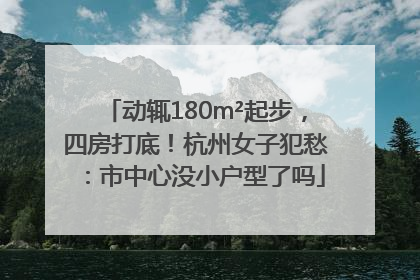 动辄180m²起步，四房打底！杭州女子犯愁：市中心没小户型了吗