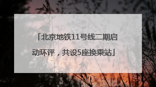 北京地铁11号线二期启动环评，共设5座换乘站