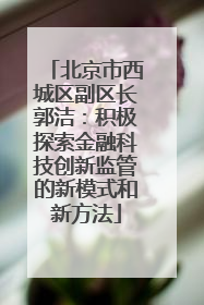北京市西城区副区长郭洁：积极探索金融科技创新监管的新模式和新方法