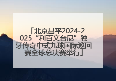 北京昌平2024-2025“利百文台尼”独牙传奇中式九球国际巡回赛全球总决赛举行