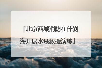 北京西城消防在什刹海开展水域救援演练