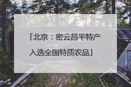 北京：密云昌平特产入选全国特质农品