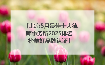 北京5月最佳十大律师事务所2025排名榜单好品牌认证