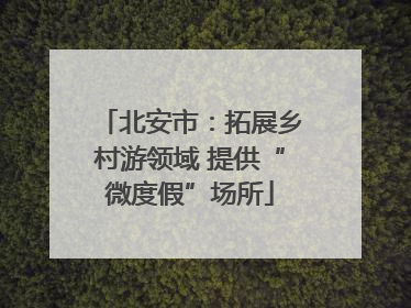 北安市：拓展乡村游领域 提供“微度假”场所