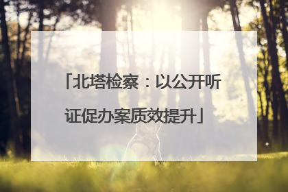北塔检察：以公开听证促办案质效提升