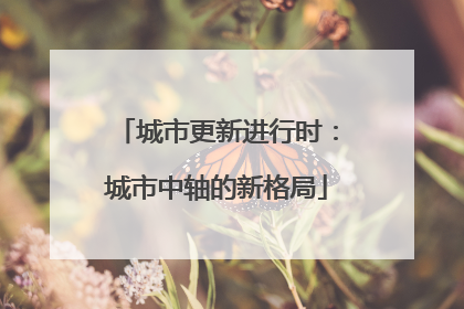 城市更新进行时：城市中轴的新格局