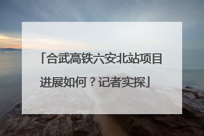 合武高铁六安北站项目进展如何？记者实探