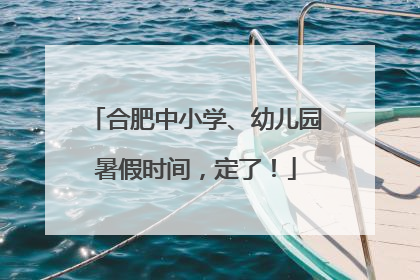 合肥中小学、幼儿园暑假时间，定了！