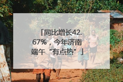 同比增长42.67%，今年济南端午“有点热”