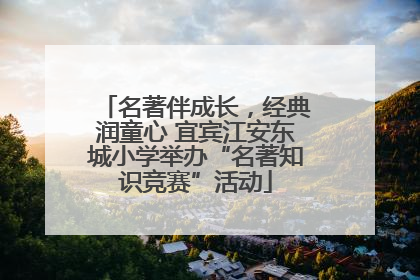 名著伴成长，经典润童心 宜宾江安东城小学举办“名著知识竞赛”活动